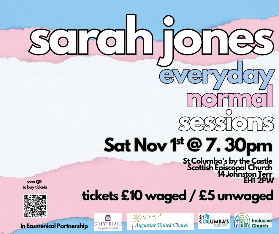 May be an image of text that says "scan QR to buy tickets sarah sarahjones jones everyday normal sessions Sat Nov 1st 7.30 7.30 St Columba'sby ba'sby by the Çastle Scottish ScottishEpiscopal Episcopal Church 14Johnston Terr EH12PW 1 2PW £5 unwaged tickets £10 waged nEcumenicalPartnership Partnership Ecumenical GREYFRIARS 求 mepл cetently Augustine United Church COLUMBA'S ETHECASTLE Inclusive ก็อือ Church"